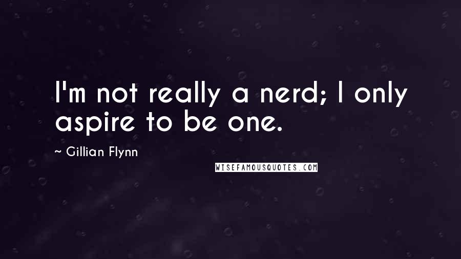 Gillian Flynn Quotes: I'm not really a nerd; I only aspire to be one.