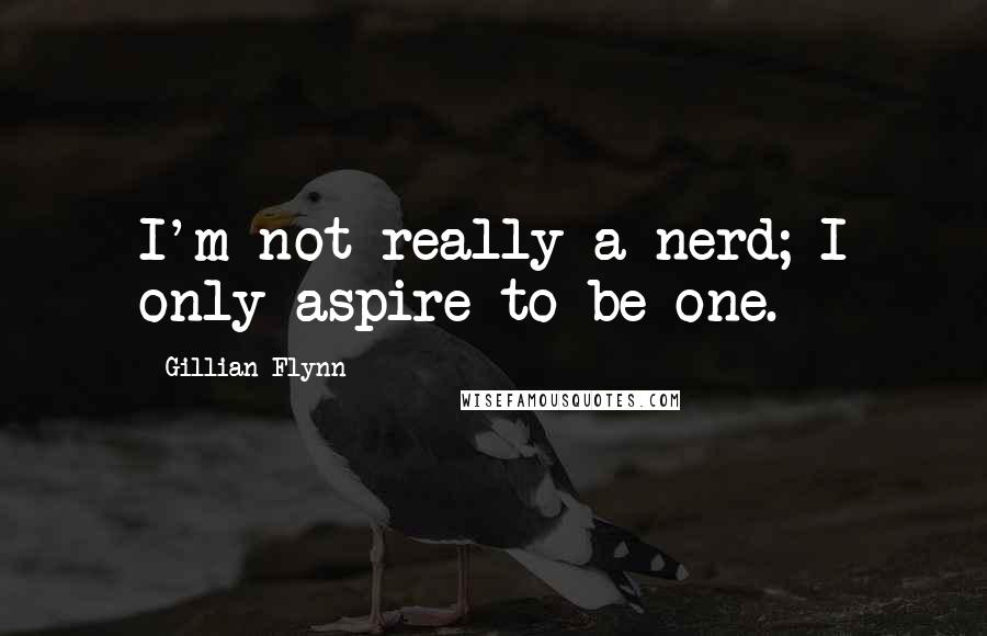 Gillian Flynn Quotes: I'm not really a nerd; I only aspire to be one.