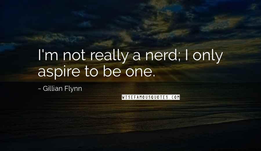 Gillian Flynn Quotes: I'm not really a nerd; I only aspire to be one.