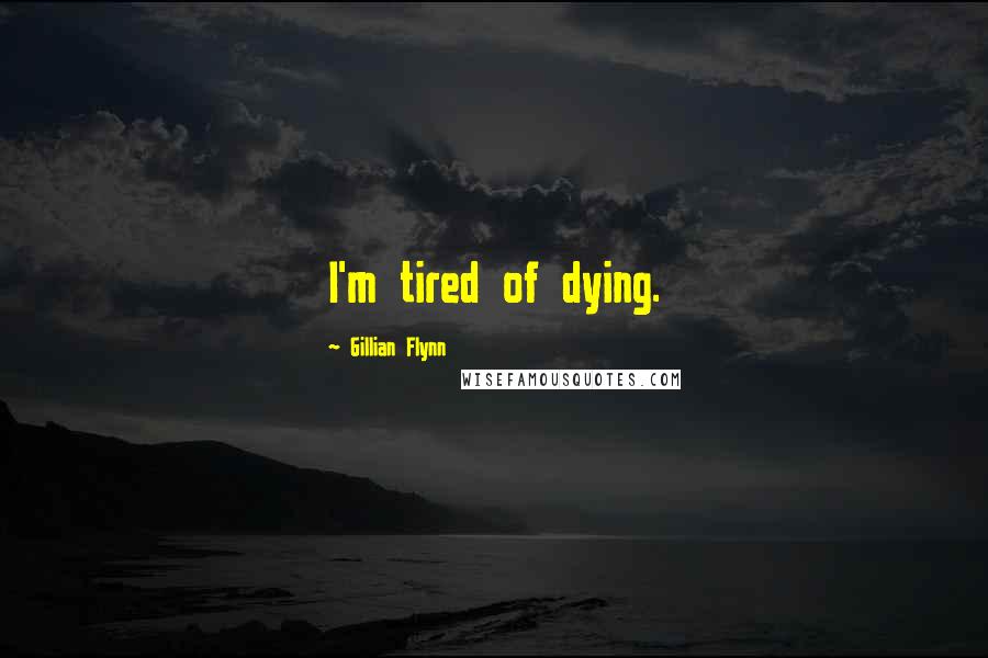 Gillian Flynn Quotes: I'm tired of dying.