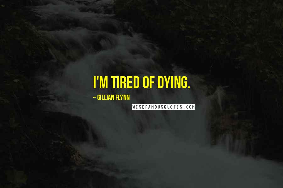 Gillian Flynn Quotes: I'm tired of dying.