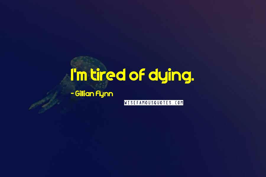 Gillian Flynn Quotes: I'm tired of dying.