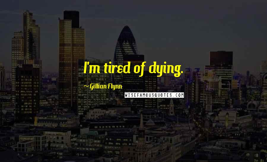 Gillian Flynn Quotes: I'm tired of dying.