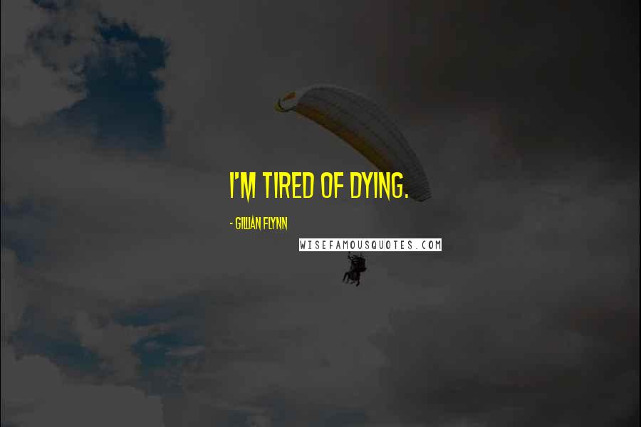 Gillian Flynn Quotes: I'm tired of dying.