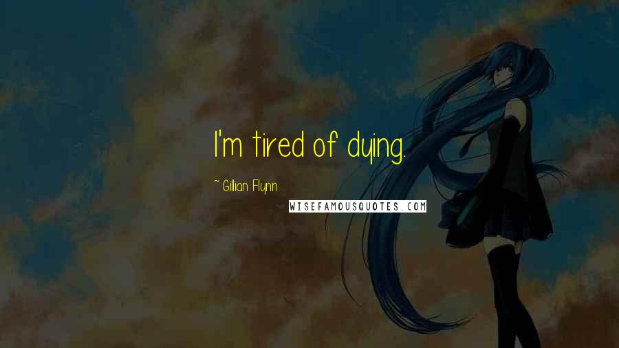 Gillian Flynn Quotes: I'm tired of dying.