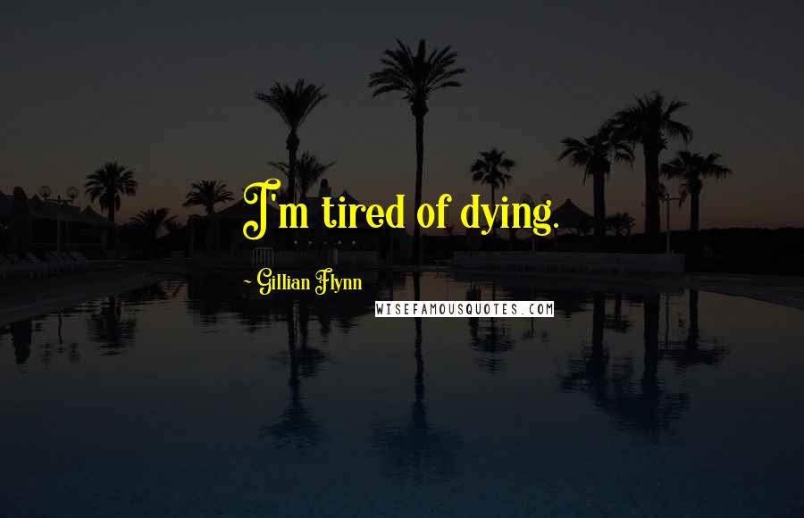 Gillian Flynn Quotes: I'm tired of dying.