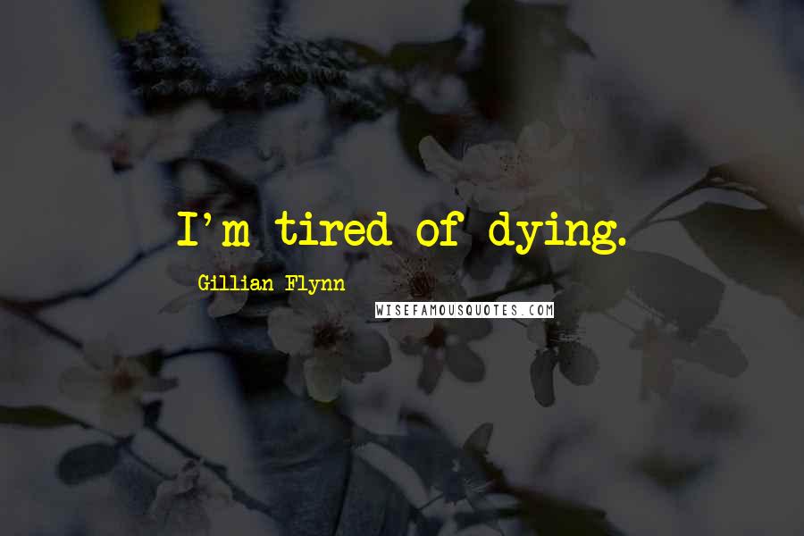 Gillian Flynn Quotes: I'm tired of dying.