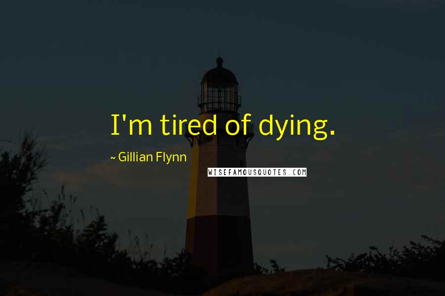 Gillian Flynn Quotes: I'm tired of dying.