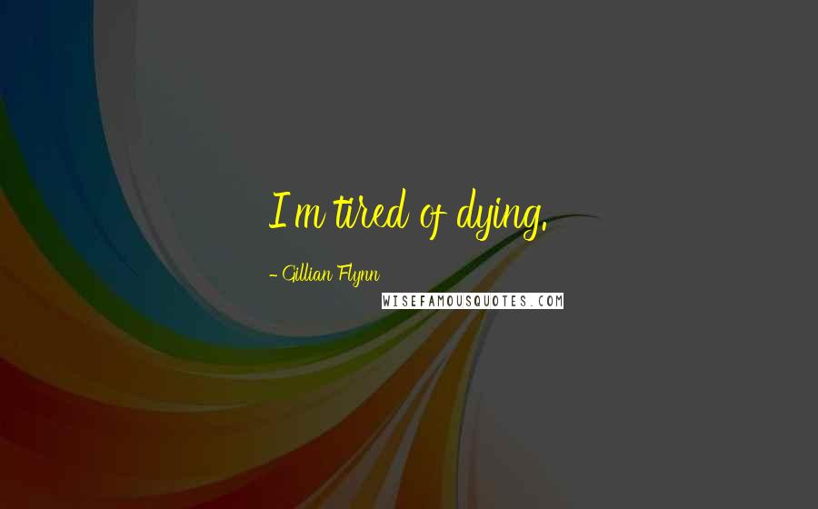 Gillian Flynn Quotes: I'm tired of dying.