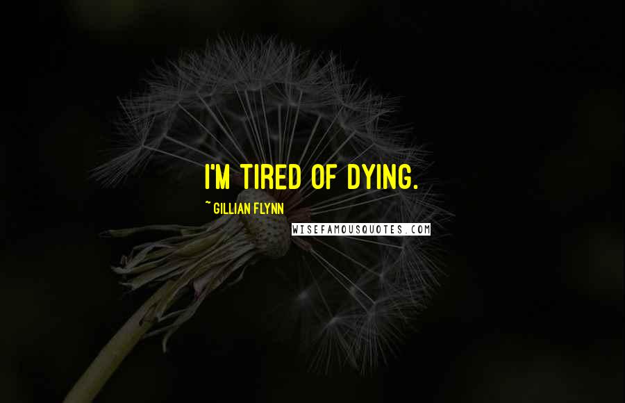 Gillian Flynn Quotes: I'm tired of dying.