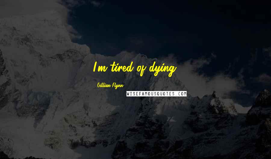 Gillian Flynn Quotes: I'm tired of dying.