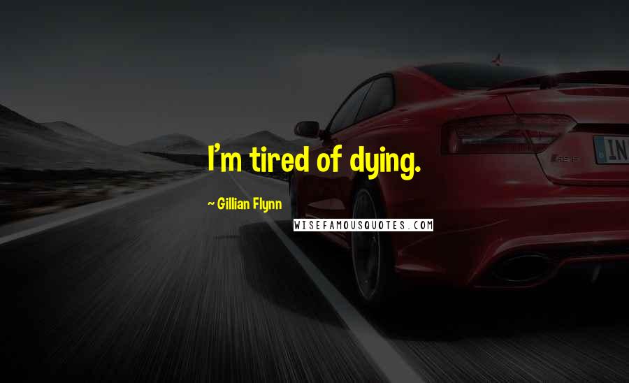 Gillian Flynn Quotes: I'm tired of dying.