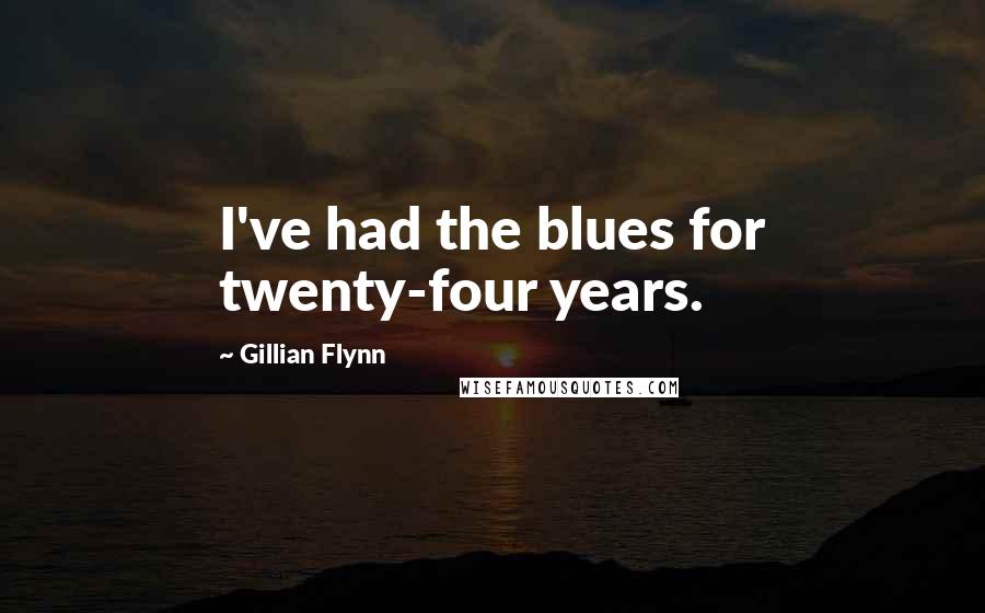 Gillian Flynn Quotes: I've had the blues for twenty-four years.