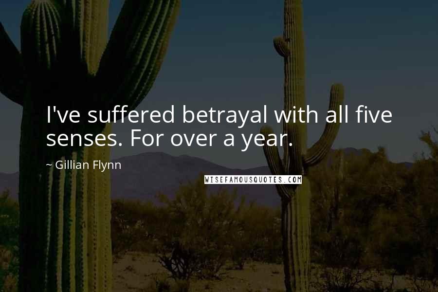Gillian Flynn Quotes: I've suffered betrayal with all five senses. For over a year.