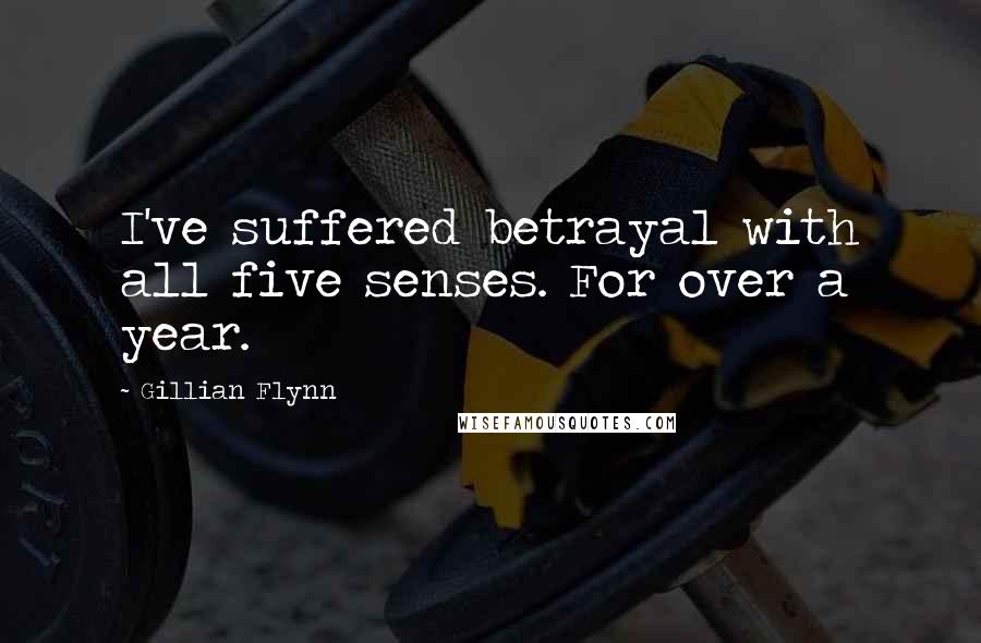 Gillian Flynn Quotes: I've suffered betrayal with all five senses. For over a year.