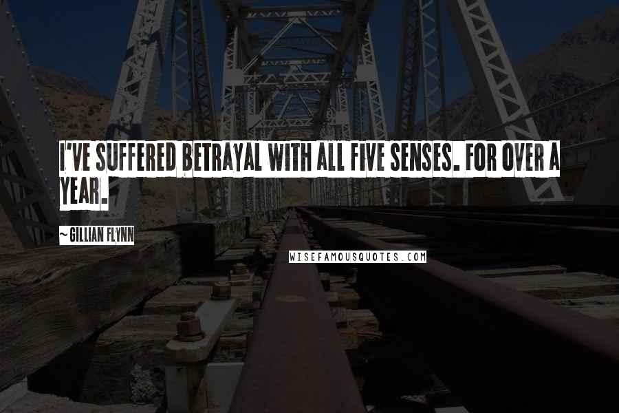 Gillian Flynn Quotes: I've suffered betrayal with all five senses. For over a year.