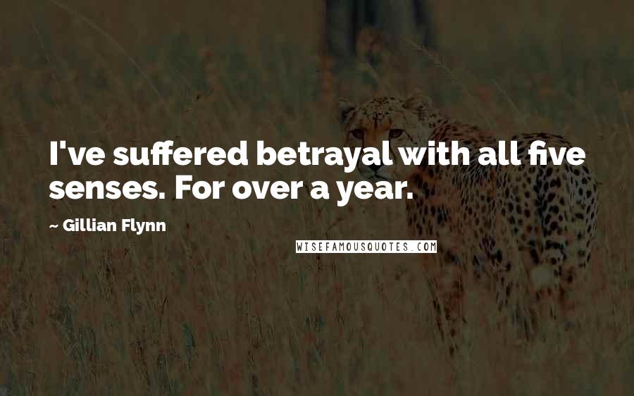 Gillian Flynn Quotes: I've suffered betrayal with all five senses. For over a year.