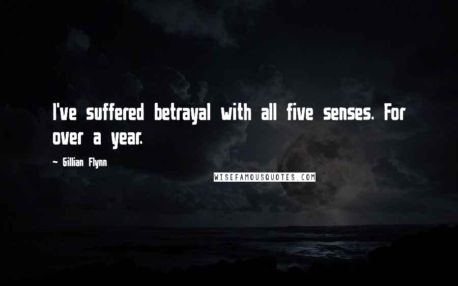 Gillian Flynn Quotes: I've suffered betrayal with all five senses. For over a year.