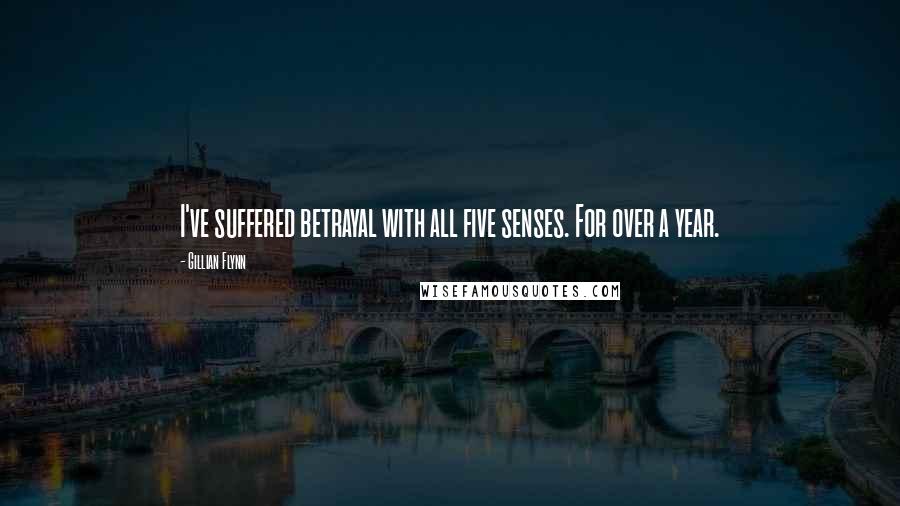 Gillian Flynn Quotes: I've suffered betrayal with all five senses. For over a year.