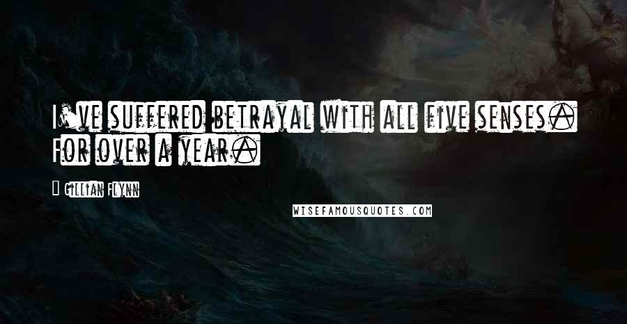 Gillian Flynn Quotes: I've suffered betrayal with all five senses. For over a year.