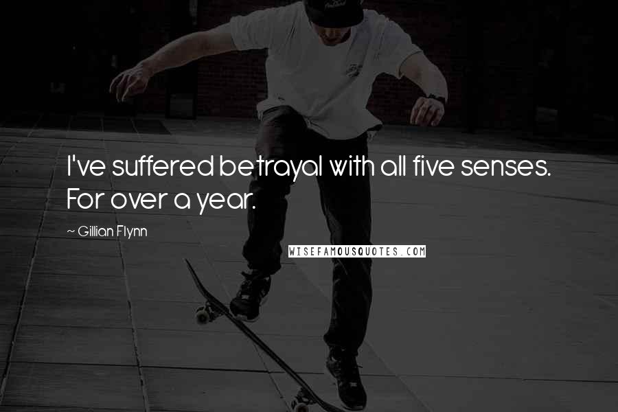 Gillian Flynn Quotes: I've suffered betrayal with all five senses. For over a year.