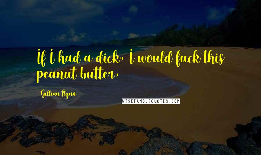 Gillian Flynn Quotes: If I had a dick, I would fuck this peanut butter,