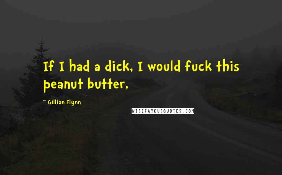 Gillian Flynn Quotes: If I had a dick, I would fuck this peanut butter,