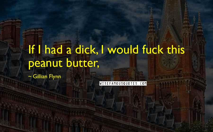 Gillian Flynn Quotes: If I had a dick, I would fuck this peanut butter,