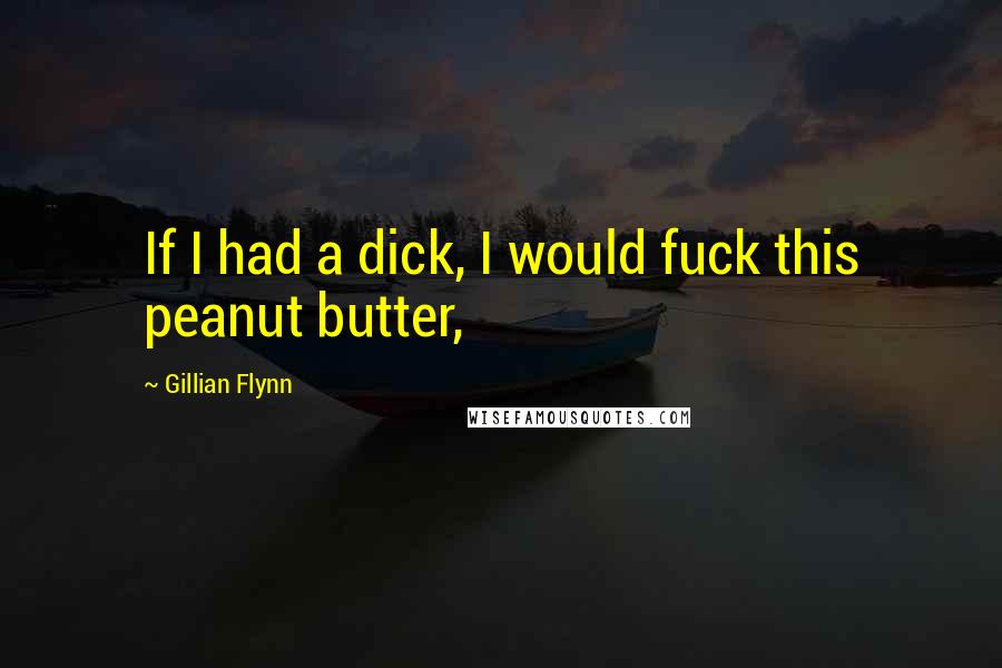 Gillian Flynn Quotes: If I had a dick, I would fuck this peanut butter,