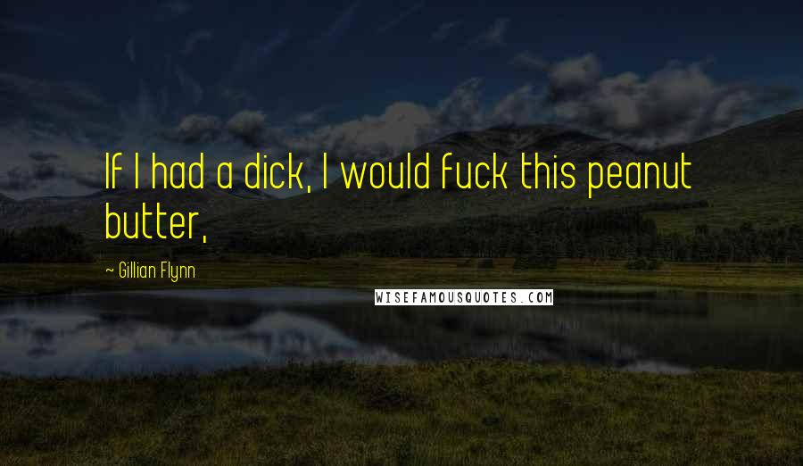 Gillian Flynn Quotes: If I had a dick, I would fuck this peanut butter,