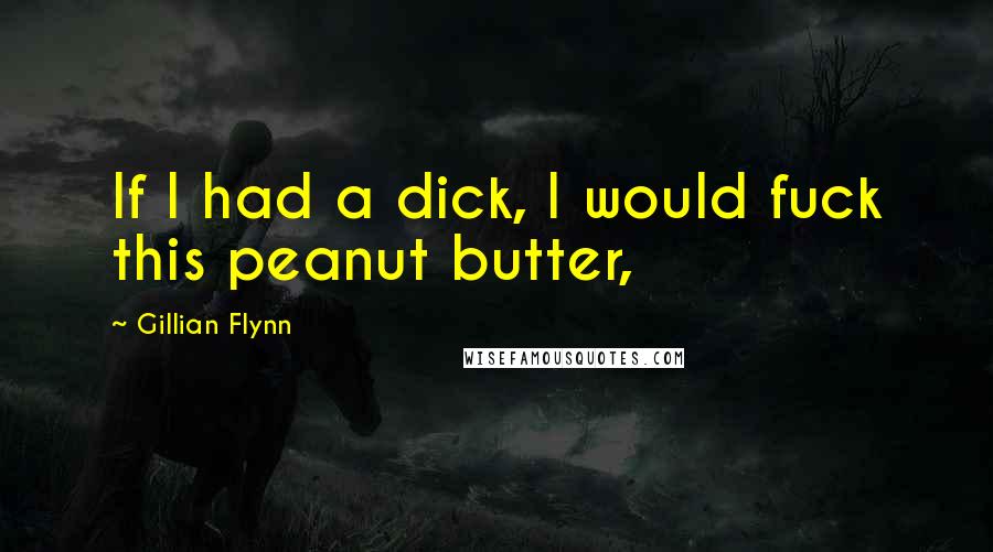 Gillian Flynn Quotes: If I had a dick, I would fuck this peanut butter,