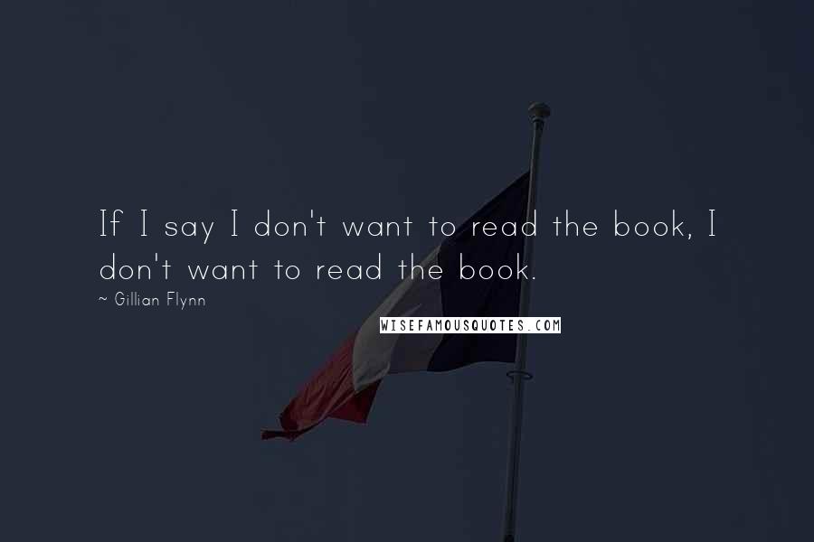Gillian Flynn Quotes: If I say I don't want to read the book, I don't want to read the book.