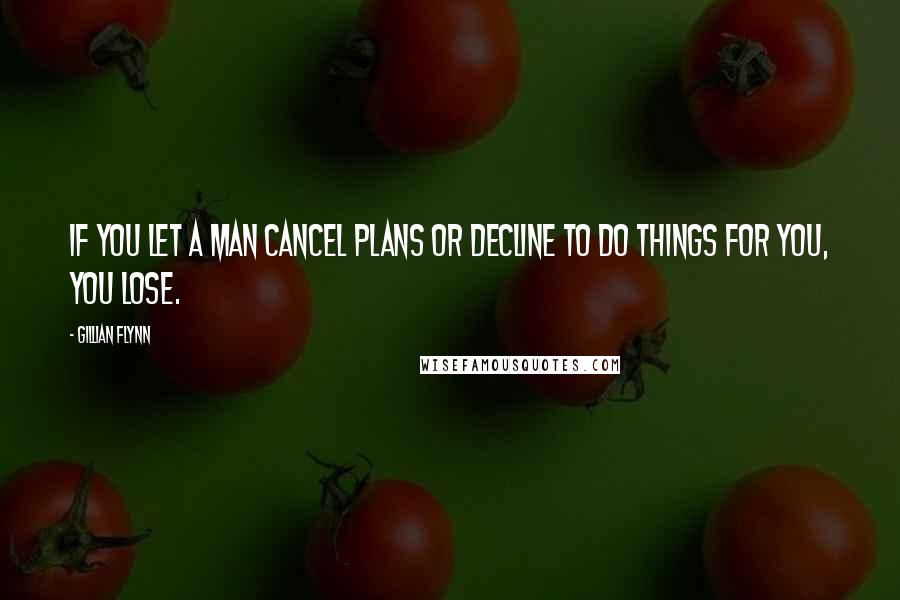 Gillian Flynn Quotes: If you let a man cancel plans or decline to do things for you, you lose.