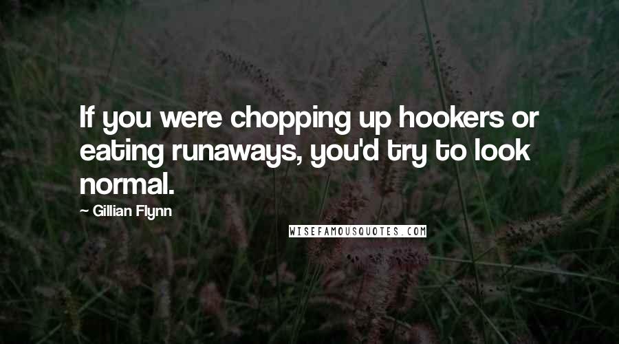 Gillian Flynn Quotes: If you were chopping up hookers or eating runaways, you'd try to look normal.