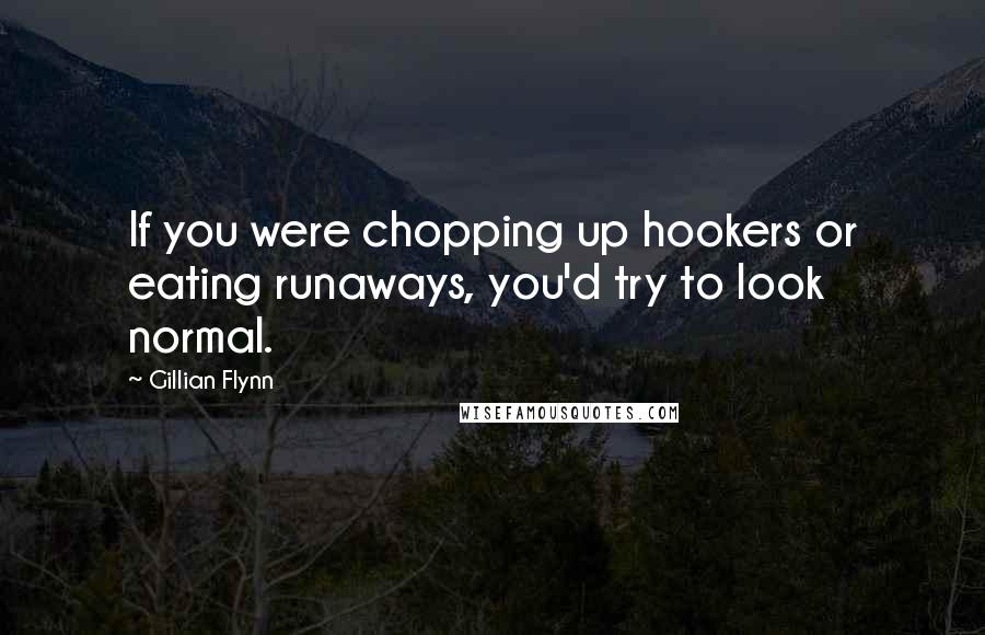 Gillian Flynn Quotes: If you were chopping up hookers or eating runaways, you'd try to look normal.