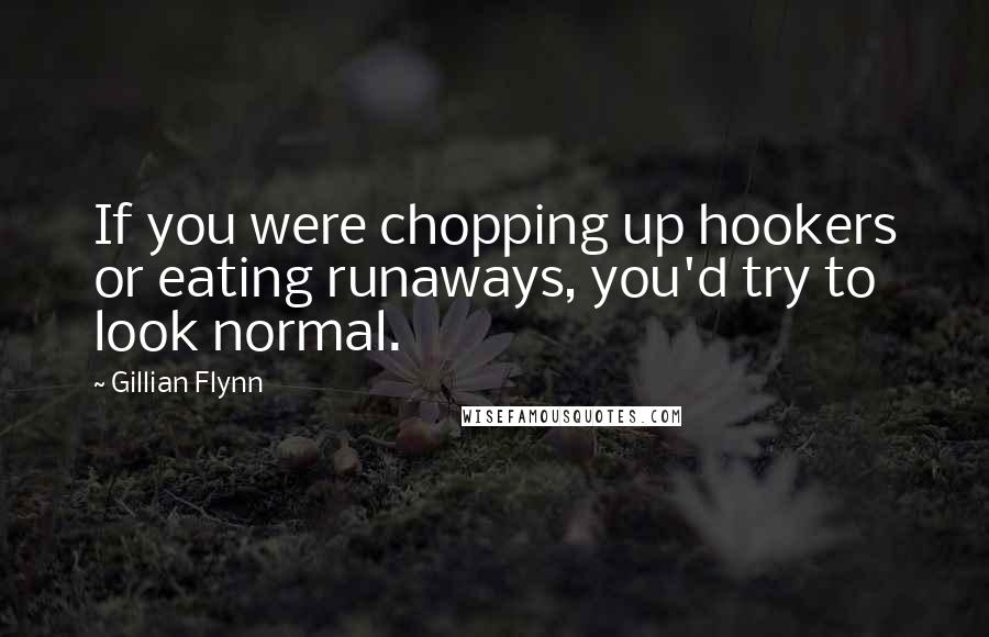 Gillian Flynn Quotes: If you were chopping up hookers or eating runaways, you'd try to look normal.