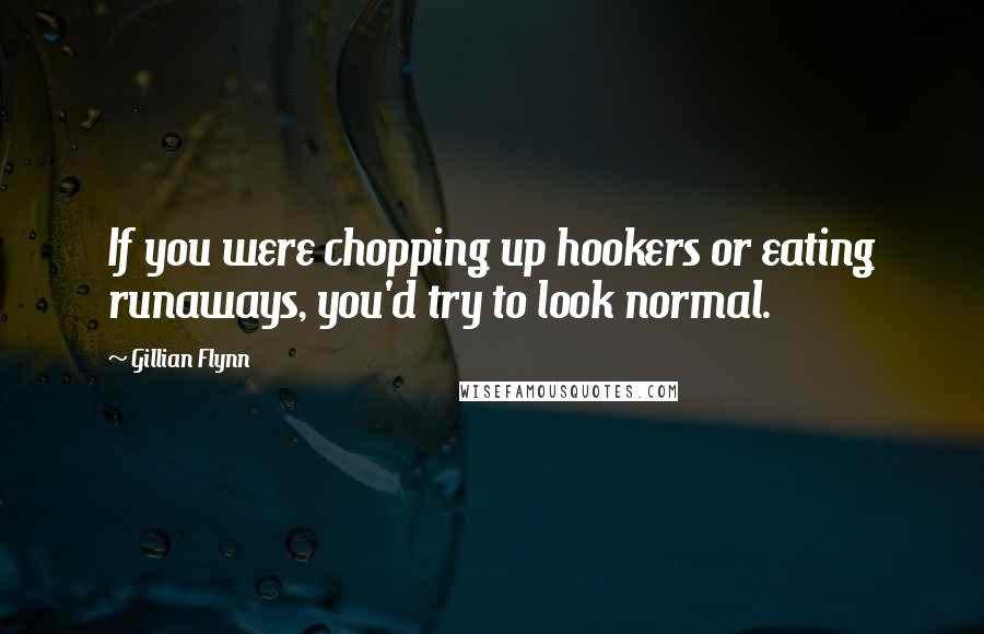 Gillian Flynn Quotes: If you were chopping up hookers or eating runaways, you'd try to look normal.