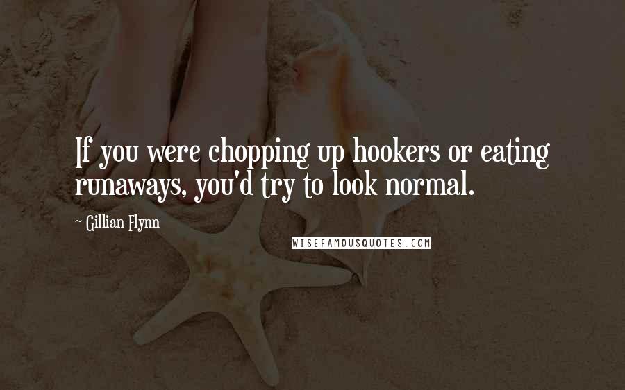 Gillian Flynn Quotes: If you were chopping up hookers or eating runaways, you'd try to look normal.