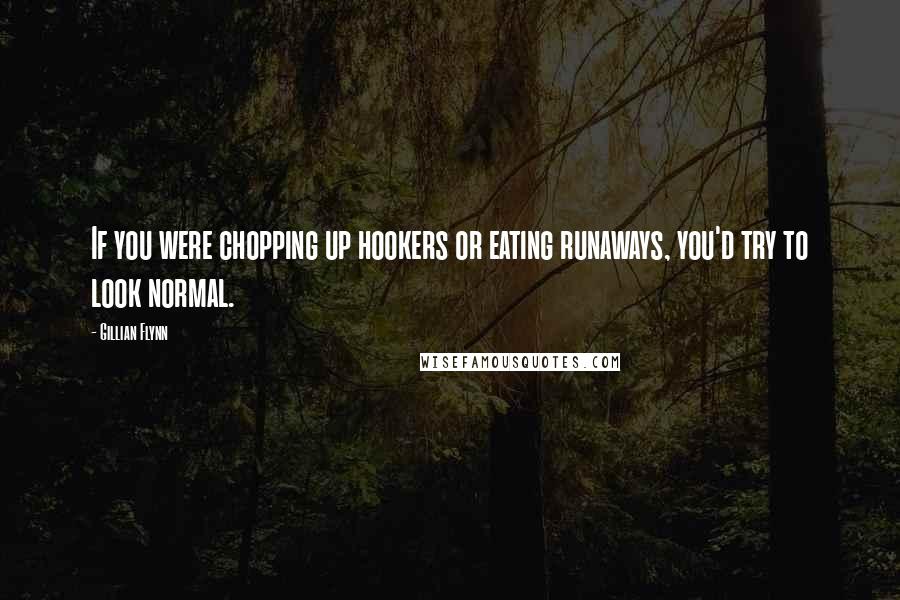 Gillian Flynn Quotes: If you were chopping up hookers or eating runaways, you'd try to look normal.