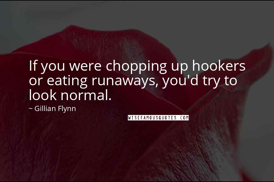 Gillian Flynn Quotes: If you were chopping up hookers or eating runaways, you'd try to look normal.