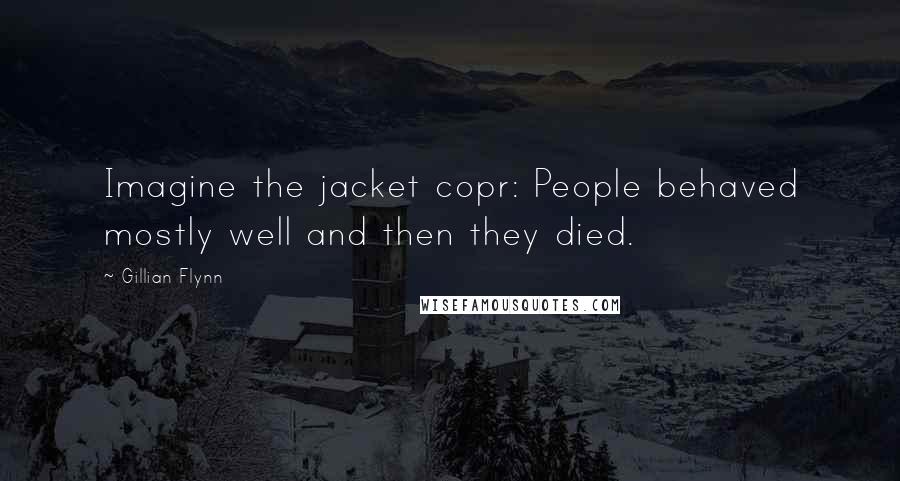 Gillian Flynn Quotes: Imagine the jacket copr: People behaved mostly well and then they died.