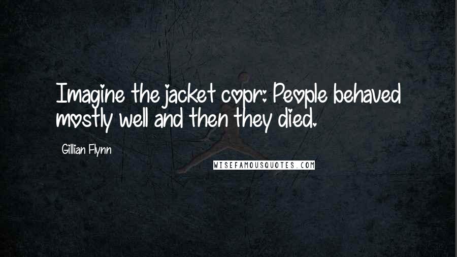 Gillian Flynn Quotes: Imagine the jacket copr: People behaved mostly well and then they died.