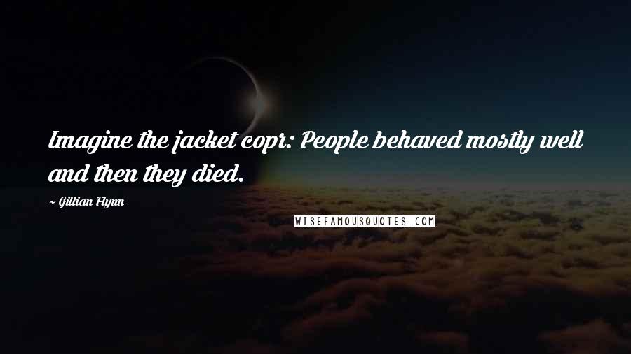 Gillian Flynn Quotes: Imagine the jacket copr: People behaved mostly well and then they died.