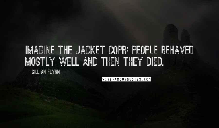 Gillian Flynn Quotes: Imagine the jacket copr: People behaved mostly well and then they died.