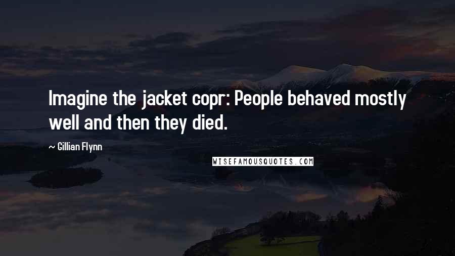 Gillian Flynn Quotes: Imagine the jacket copr: People behaved mostly well and then they died.