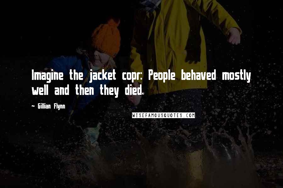 Gillian Flynn Quotes: Imagine the jacket copr: People behaved mostly well and then they died.