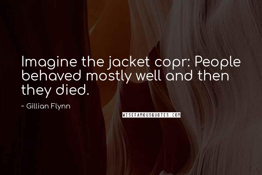 Gillian Flynn Quotes: Imagine the jacket copr: People behaved mostly well and then they died.