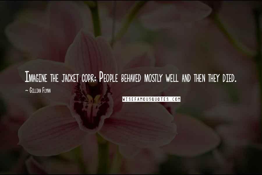 Gillian Flynn Quotes: Imagine the jacket copr: People behaved mostly well and then they died.