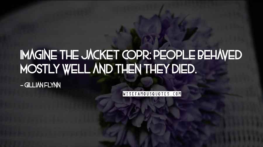 Gillian Flynn Quotes: Imagine the jacket copr: People behaved mostly well and then they died.