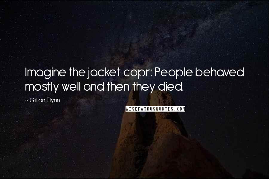 Gillian Flynn Quotes: Imagine the jacket copr: People behaved mostly well and then they died.